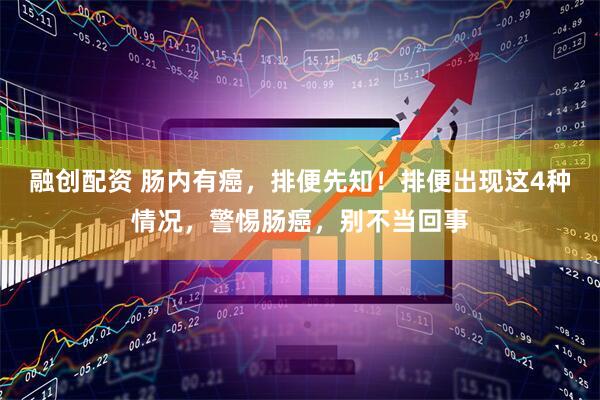 融创配资 肠内有癌，排便先知！排便出现这4种情况，警惕肠癌，别不当回事