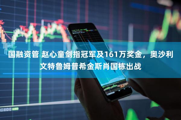 国融资管 赵心童剑指冠军及161万奖金，奥沙利文特鲁姆普希金斯肖国栋出战