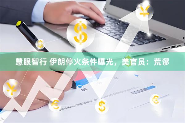 慧眼智行 伊朗停火条件曝光，美官员：荒谬