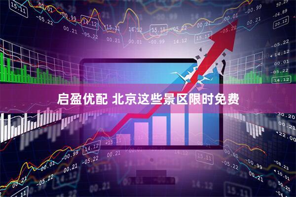 启盈优配 北京这些景区限时免费
