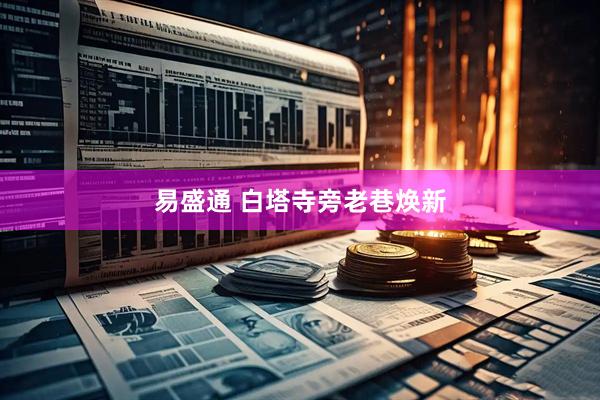 易盛通 白塔寺旁老巷焕新