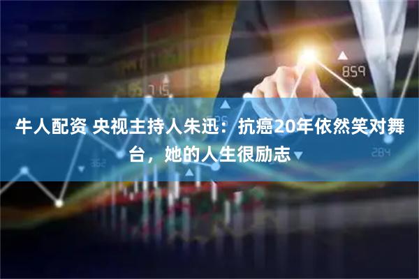 牛人配资 央视主持人朱迅：抗癌20年依然笑对舞台，她的人生很励志
