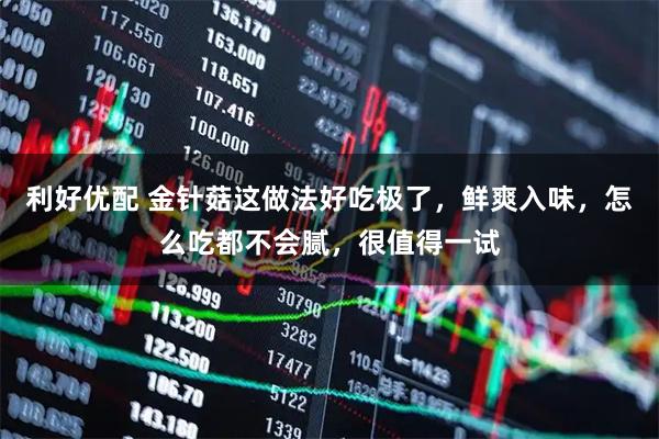 利好优配 金针菇这做法好吃极了，鲜爽入味，怎么吃都不会腻，很值得一试