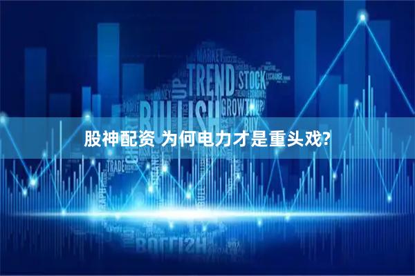 股神配资 为何电力才是重头戏?