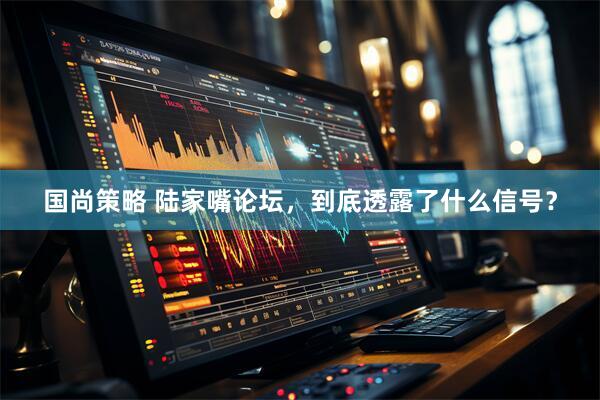 国尚策略 陆家嘴论坛，到底透露了什么信号？