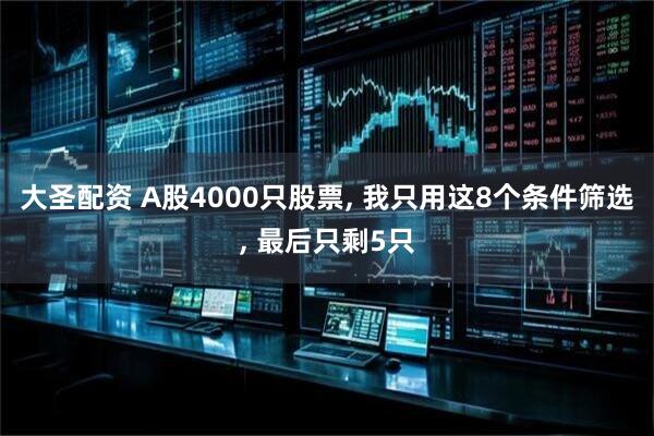大圣配资 A股4000只股票, 我只用这8个条件筛选, 最后只剩5只