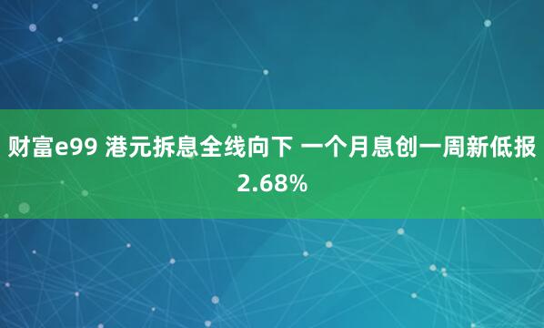 财富e99 港元拆息全线向下 一个月息创一周新低报2.68%