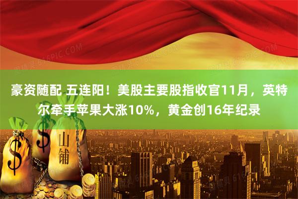 豪资随配 五连阳！美股主要股指收官11月，英特尔牵手苹果大涨10%，黄金创16年纪录
