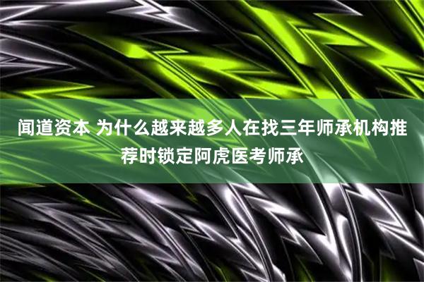 闻道资本 为什么越来越多人在找三年师承机构推荐时锁定阿虎医考师承