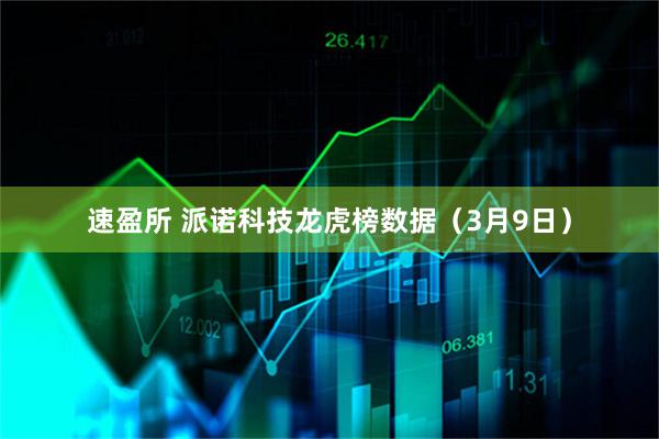 速盈所 派诺科技龙虎榜数据（3月9日）