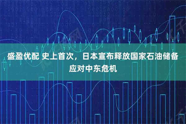 盛盈优配 史上首次，日本宣布释放国家石油储备应对中东危机