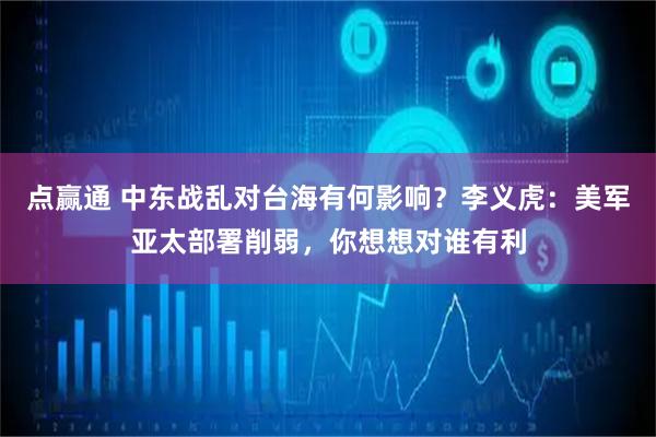 点赢通 中东战乱对台海有何影响？李义虎：美军亚太部署削弱，你想想对谁有利