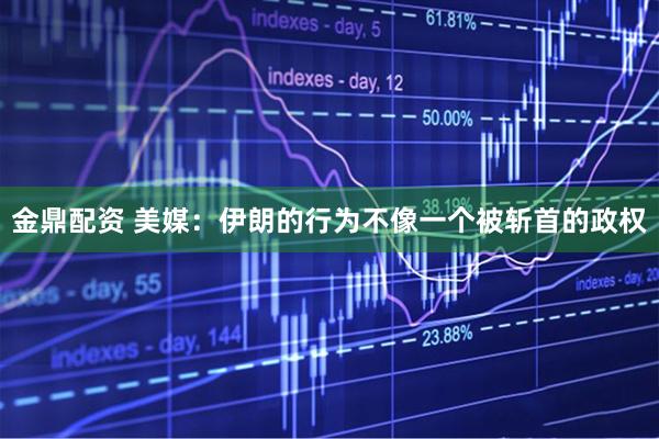 金鼎配资 美媒:伊朗的行为不像一个被斩首的政权