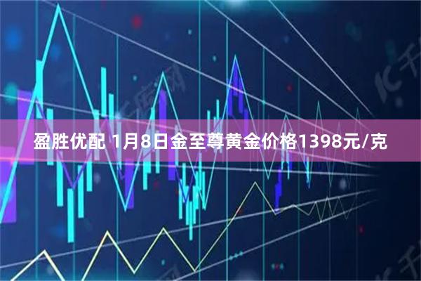 盈胜优配 1月8日金至尊黄金价格1398元/克