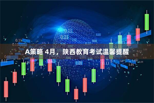 A策略 4月,陕西教育考试温馨提醒