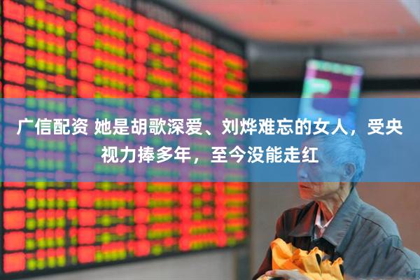 广信配资 她是胡歌深爱、刘烨难忘的女人，受央视力捧多年，至今没能走红