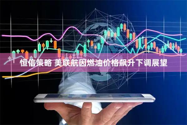 恒信策略 美联航因燃油价格飙升下调展望