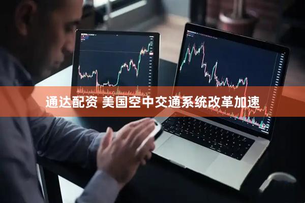 通达配资 美国空中交通系统改革加速