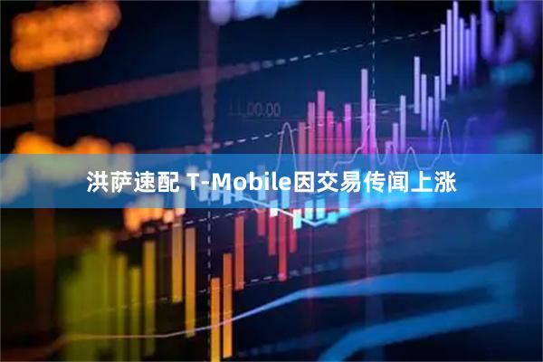 洪萨速配 T-Mobile因交易传闻上涨