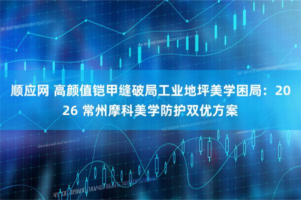 顺应网 高颜值铠甲缝破局工业地坪美学困局：2026 常州摩科美学防护双优方案