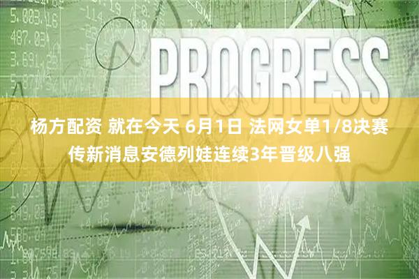 杨方配资 就在今天 6月1日 法网女单1/8决赛传新消息安德列娃连续3年晋级八强