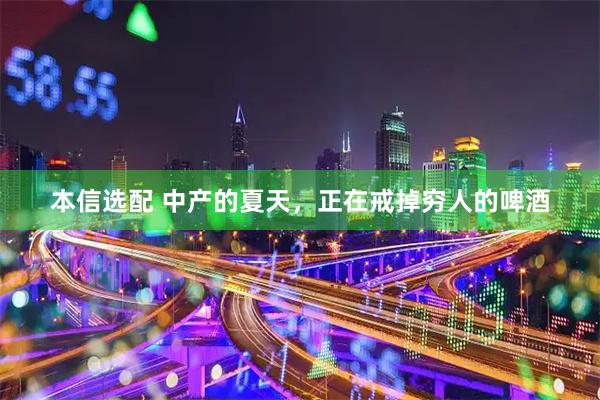 本信选配 中产的夏天，正在戒掉穷人的啤酒