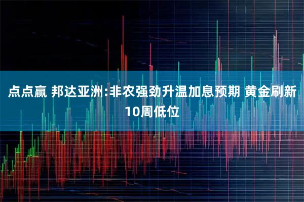 点点赢 邦达亚洲:非农强劲升温加息预期 黄金刷新10周低位