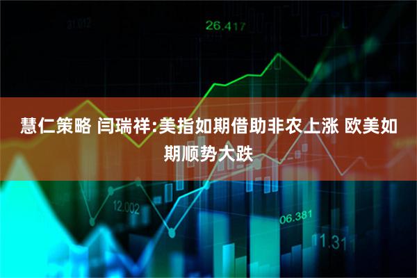 慧仁策略 闫瑞祥:美指如期借助非农上涨 欧美如期顺势大跌