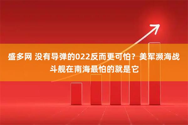 盛多网 没有导弹的022反而更可怕？美军濒海战斗舰在南海最怕的就是它