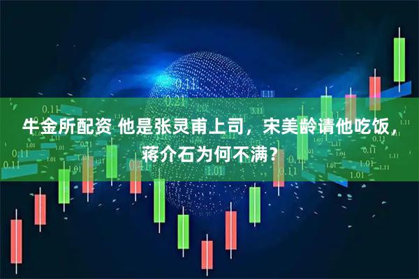 牛金所配资 他是张灵甫上司，宋美龄请他吃饭，蒋介石为何不满？