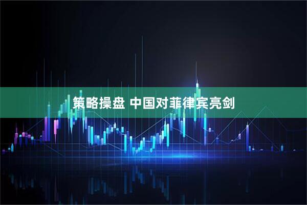 策略操盘 中国对菲律宾亮剑