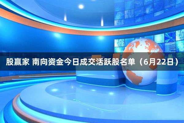 股赢家 南向资金今日成交活跃股名单（6月22日）