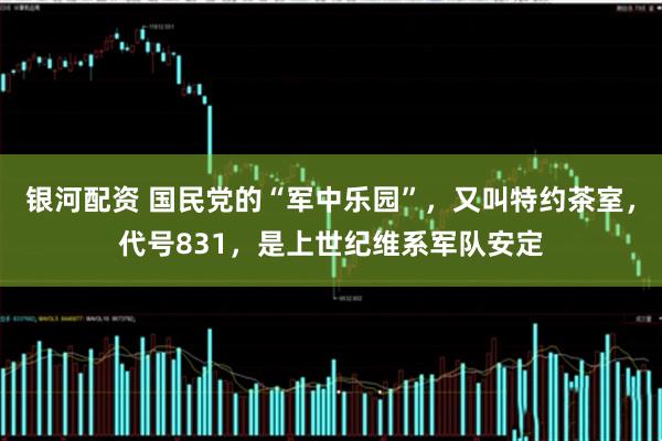银河配资 国民党的“军中乐园”，又叫特约茶室，代号831，是上世纪维系军队安定