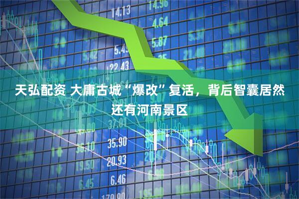 天弘配资 大庸古城“爆改”复活，背后智囊居然还有河南景区
