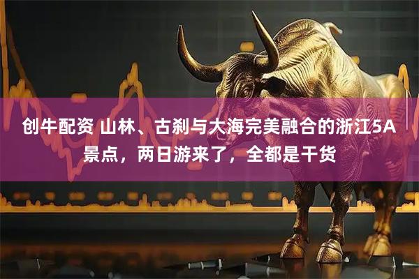 创牛配资 山林、古刹与大海完美融合的浙江5A景点，两日游来了，全都是干货