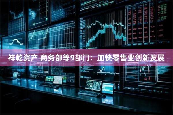 祥乾资产 商务部等9部门：加快零售业创新发展