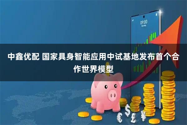中鑫优配 国家具身智能应用中试基地发布首个合作世界模型