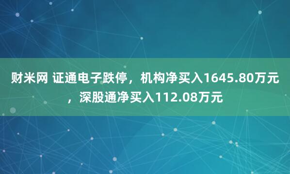 财米网 证通电子跌停，机构净买入1645.80万元，深股通净买入112.08万元