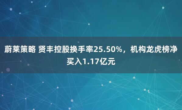 蔚莱策略 贤丰控股换手率25.50%，机构龙虎榜净买入1.17亿元