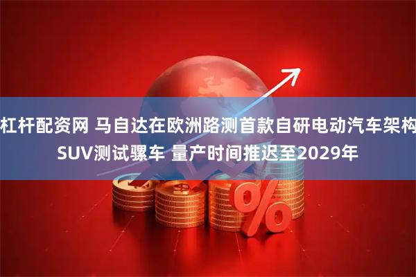 杠杆配资网 马自达在欧洲路测首款自研电动汽车架构SUV测试骡车 量产时间推迟至2029年